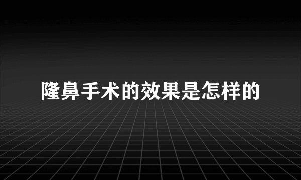 隆鼻手术的效果是怎样的