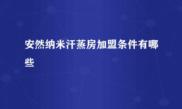 安然纳米汗蒸房加盟条件有哪些