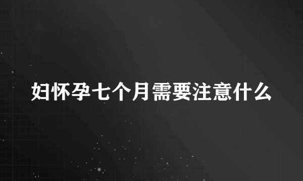 妇怀孕七个月需要注意什么