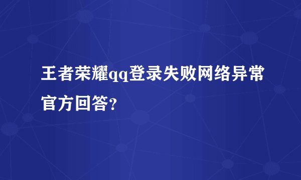 王者荣耀qq登录失败网络异常官方回答?