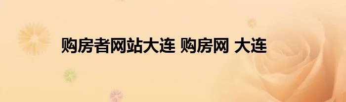 购房者网站大连 购房网 大连