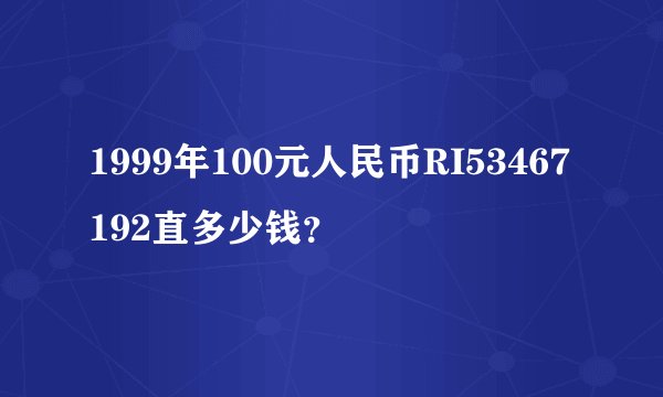 1999年100元人民币RI53467192直多少钱?