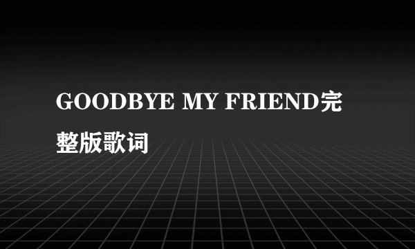 GOODBYE MY FRIEND完整版歌词