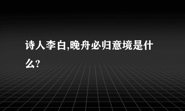 诗人李白,晚舟必归意境是什么?