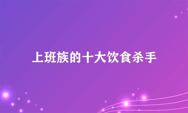 上班族的十大饮食杀手