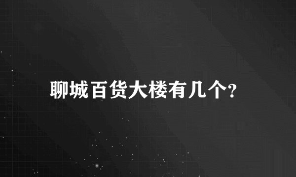 聊城百货大楼有几个？