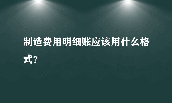 制造费用明细账应该用什么格式？