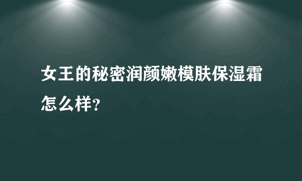 女王的秘密润颜嫩模肤保湿霜怎么样？