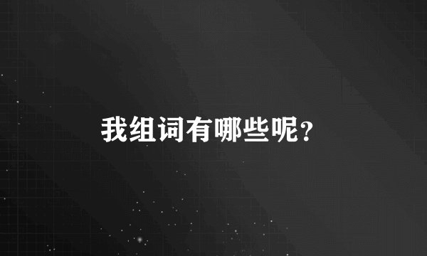 我组词有哪些呢？