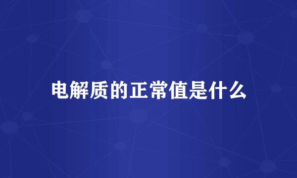 电解质的正常值是什么