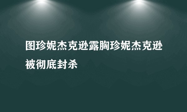 图珍妮杰克逊露胸珍妮杰克逊被彻底封杀