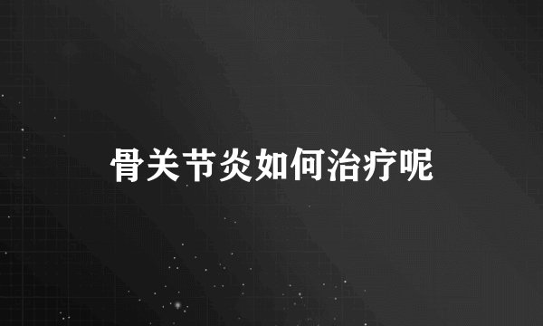 骨关节炎如何治疗呢