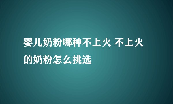 婴儿奶粉哪种不上火 不上火的奶粉怎么挑选