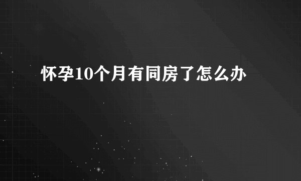 怀孕10个月有同房了怎么办