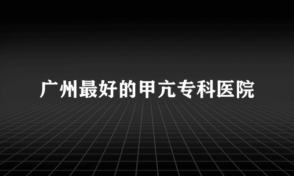 广州最好的甲亢专科医院