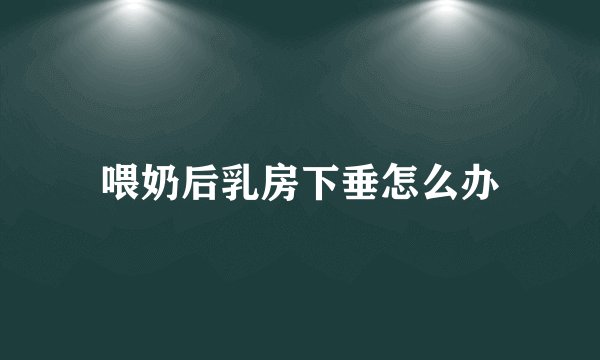 喂奶后乳房下垂怎么办