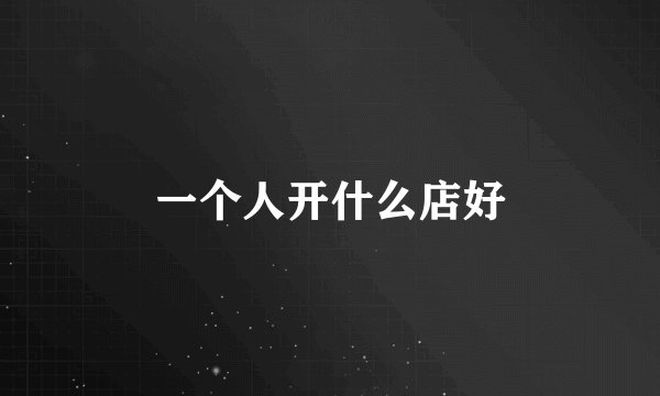 一个人开什么店好