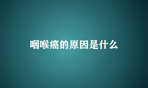 咽喉癌的原因是什么