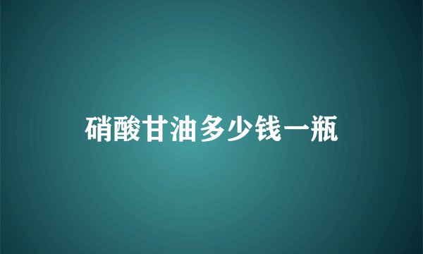硝酸甘油多少钱一瓶
