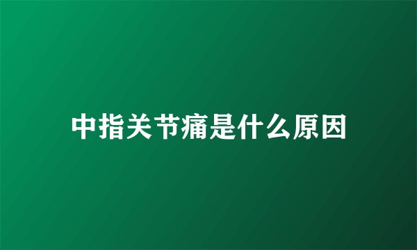 中指关节痛是什么原因