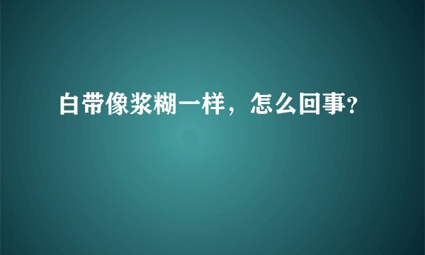 白带像浆糊一样，怎么回事？