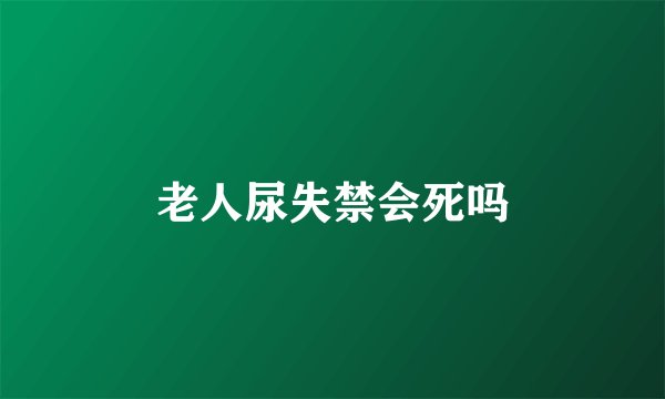 老人尿失禁会死吗