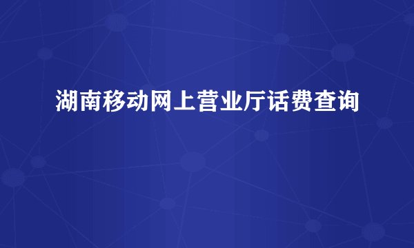 湖南移动网上营业厅话费查询