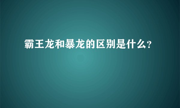 霸王龙和暴龙的区别是什么？