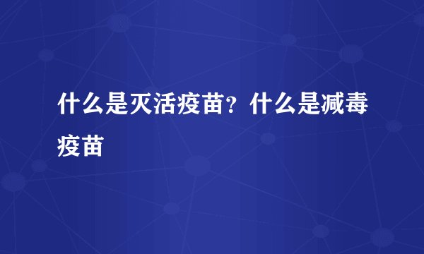 什么是灭活疫苗?什么是减毒疫苗