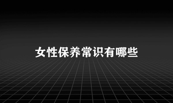 女性保养常识有哪些