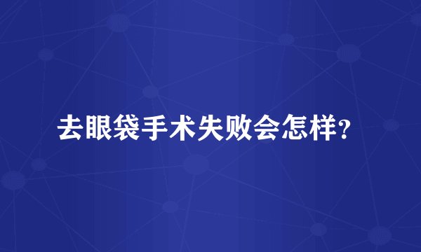 去眼袋手术失败会怎样？