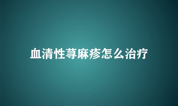 血清性荨麻疹怎么治疗