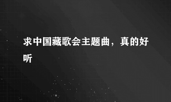 求中国藏歌会主题曲，真的好听