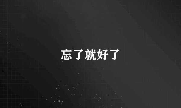 忘了就好了