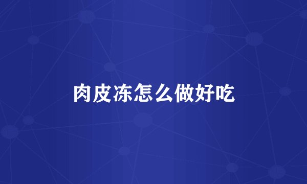 肉皮冻怎么做好吃