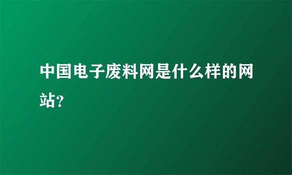 中国电子废料网是什么样的网站？