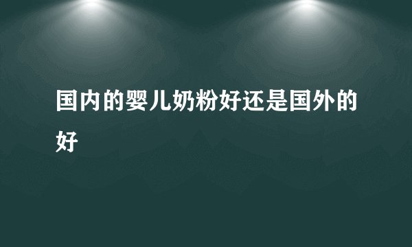 国内的婴儿奶粉好还是国外的好