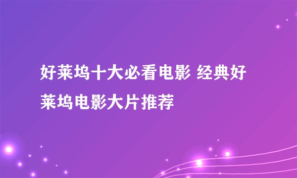 好莱坞十大必看电影 经典好莱坞电影大片推荐