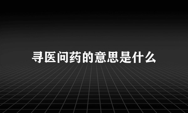 寻医问药的意思是什么