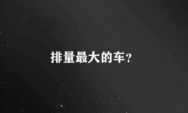 排量最大的车？