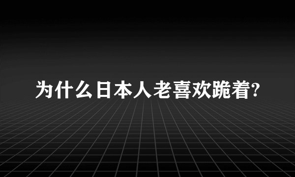 为什么日本人老喜欢跪着?