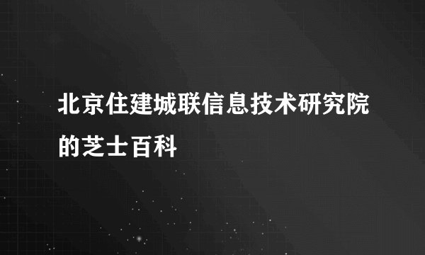 北京住建城联信息技术研究院的芝士百科
