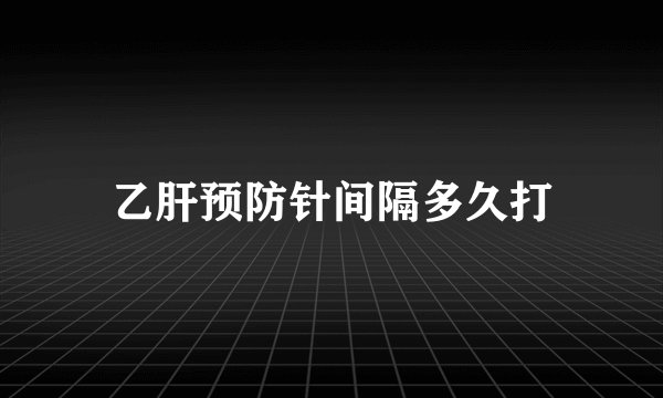 乙肝预防针间隔多久打