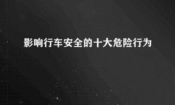 影响行车安全的十大危险行为