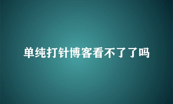 单纯打针博客看不了了吗