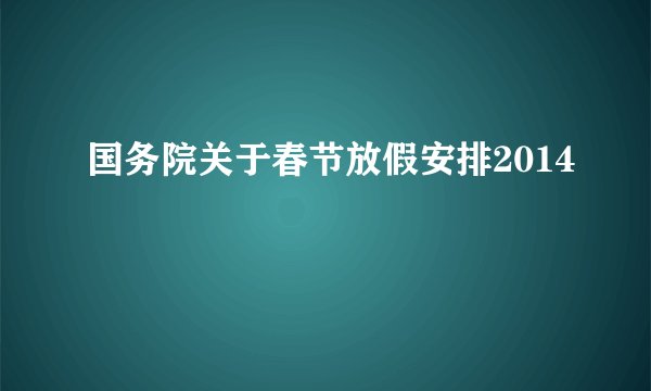 国务院关于春节放假安排2014