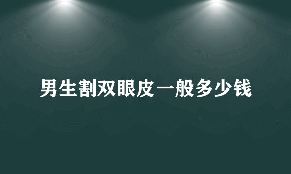 男生割双眼皮一般多少钱