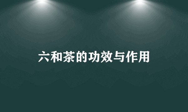 六和茶的功效与作用