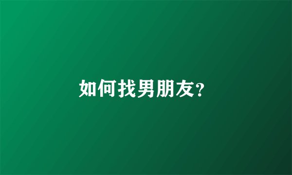如何找男朋友？