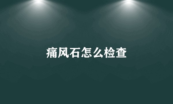 痛风石怎么检查